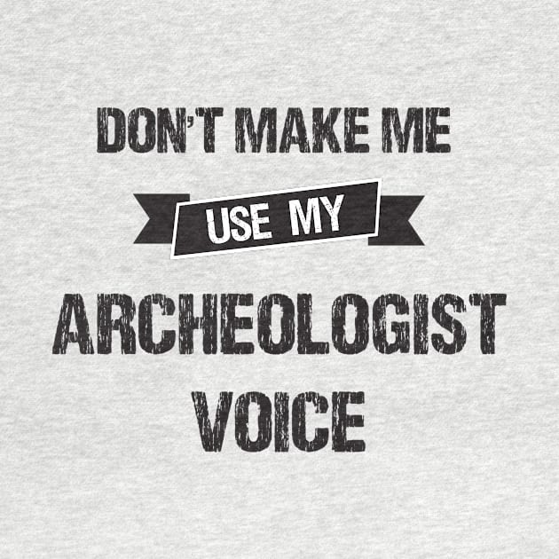 Don't Make Me Use My Archeologist Voice-Funny Archeologist Gift Idea by creative36